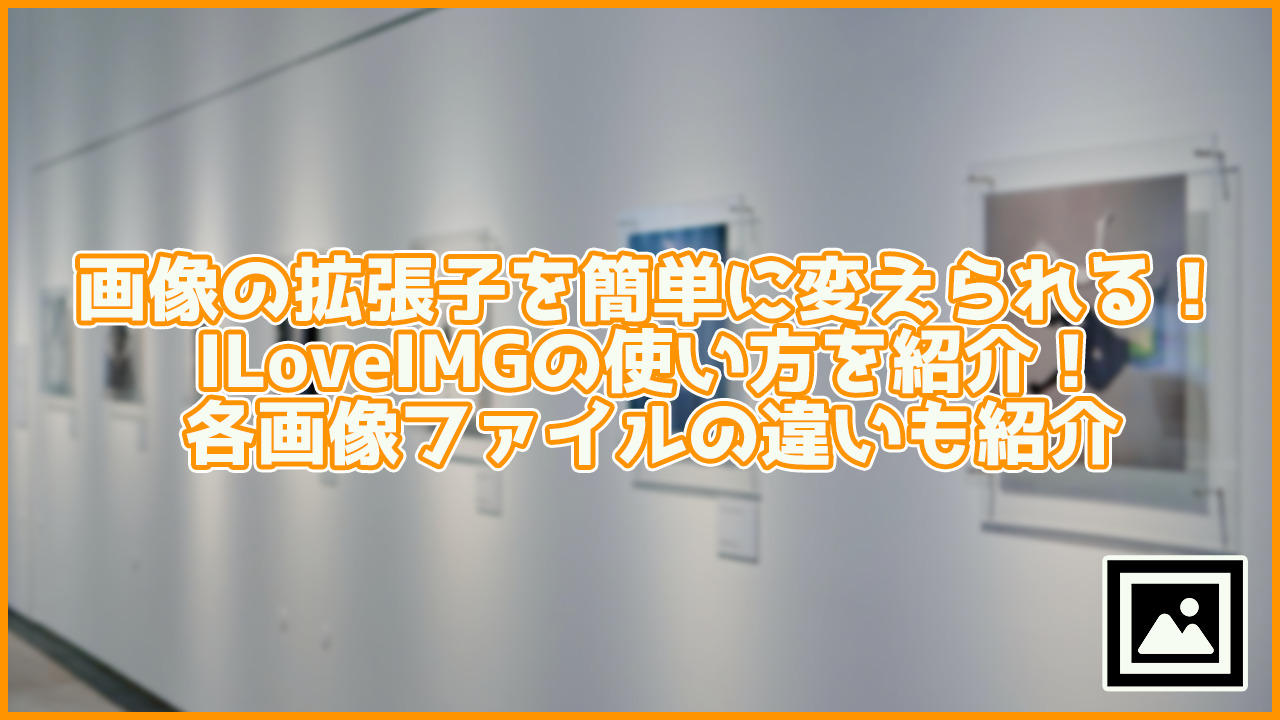 簡単にJPGを別の拡張子に変換できる無料サイト「ILoveIMG」使い方も紹介