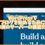 ブロガー必見!WordPressで使うサーバーを選ぶ上で必須の機能5選!