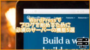 ブロガー必見!WordPressで使うサーバーを選ぶ上で必須の機能5選!