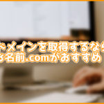 5分でわかる!ドメイン取るならお名前.comがおすすめな理由5選!