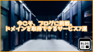 今こそ、ブログに挑戦。独自ドメインを取得できるサイト7選!特徴も紹介