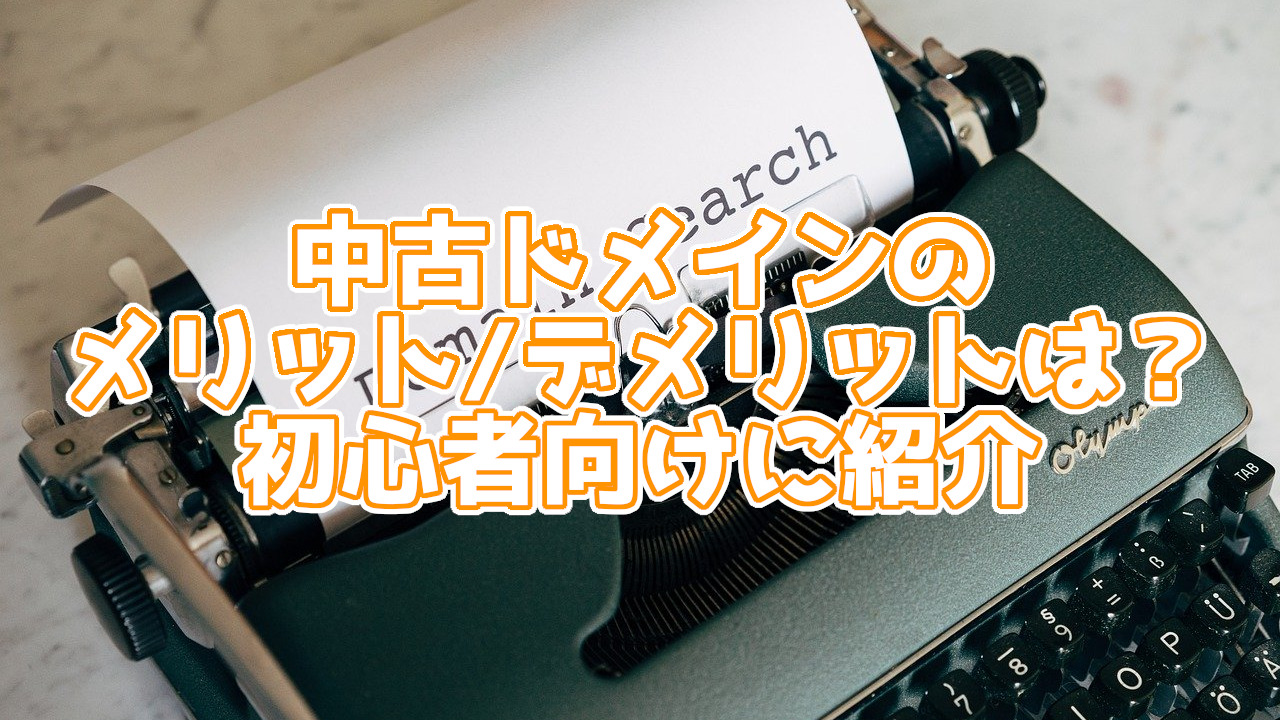 【初心者向け】中古ドメインのメリット・デメリットは？普通のドメインと何が違う？