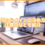 【初心者向け】ブログのドメインの選び方、決め方は?注意点なども紹介