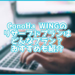 ConoHa WINGのリザーブドプランとは?どんな人におすすめ?普通のプランと何が違うの?