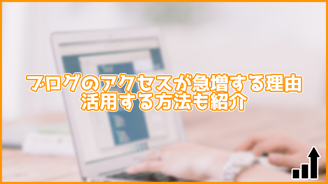 ブログのアクセスが急増する原因はここにあった！活用することでアクセスアップも