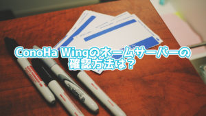 ConoHa WINGのネームサーバーの確認方法は?3STEPで紹介!