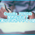 ConoHa WINGの契約方法を詳しく解説!初心者でも簡単にできます!