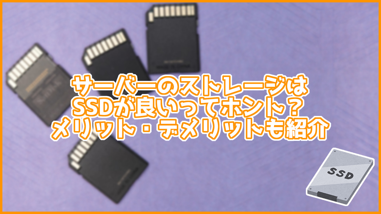 サーバーのストレージはSSDが良いってホント？メリット・デメリットも紹介