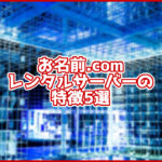 お名前.comのレンタルサーバーの特徴5選!初心者の方でも安心して使えるサーバー!