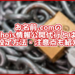 【2020年9月最新】お名前.comのWhois情報公開代行の設定方法は?