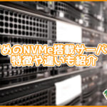【最新】おすすめのオールNVMeサーバーは?特徴や違いも紹介