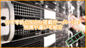 【最新】おすすめのオールNVMeサーバーは?特徴や違いも紹介