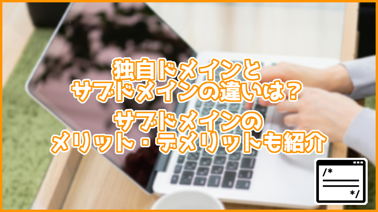 独自ドメインとサブドメインの違いは？サブドメインのメリット、デメリットも紹介