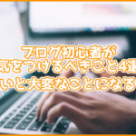 ブログ初心者が気をつけるべきこと4選!知らないと大変なことになるかも...