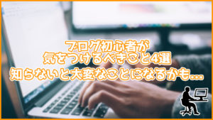 ブログ初心者が気をつけるべきこと4選!知らないと大変なことになるかも...