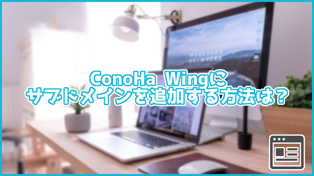 ConoHa Wingにサブドメインを追加する方法は?数分で設定可能!