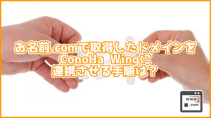 お名前.comで取得したドメインをConoHa WINGに連携させる手順は?