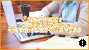 経験者が解説!クラウドソーシングで仕事を受けるときの注意点5選!