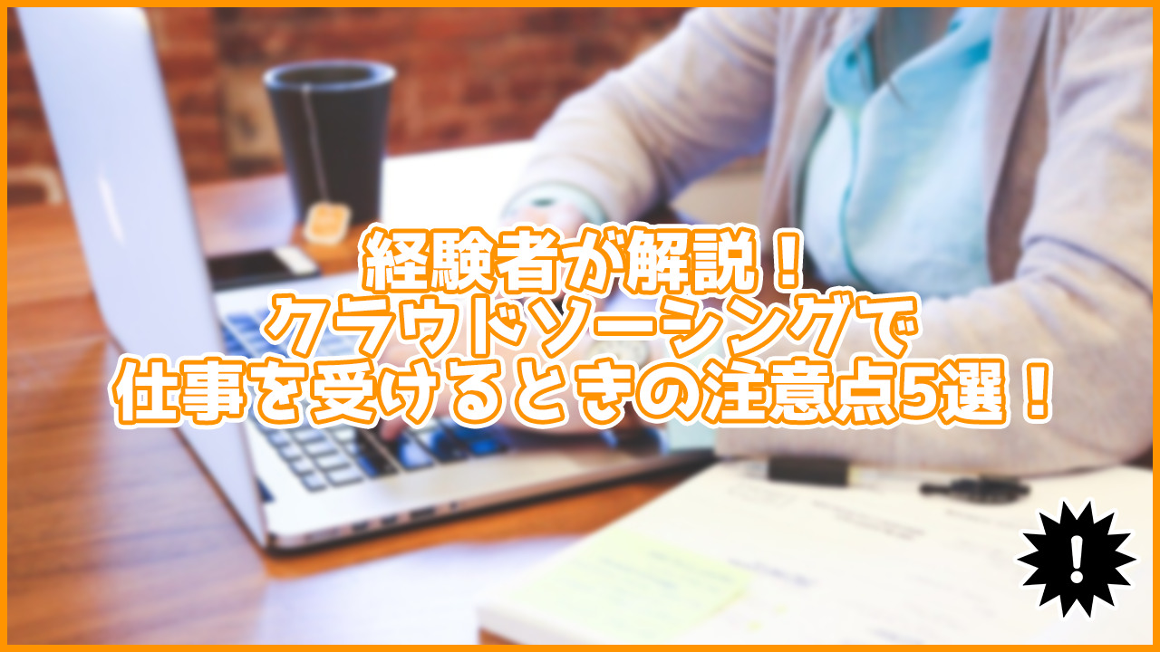 経験者が解説！クラウドソーシングで仕事を受けるときの注意点5選！