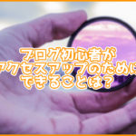 ブログ初心者がアクセスアップのためにできることは?かんたんなものを紹介