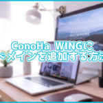 ConoHa WINGにサブドメインを追加する方法は?数分で設定可能!