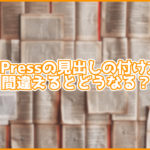 【大事】WordPressの見出しの正しい付け方は?簡単に付ける方法も解説!