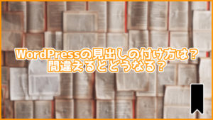 【大事】WordPressの見出しの正しい付け方は?簡単に付ける方法も解説!