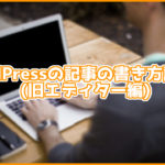 【初心者必見】WordPressの記事の書き方講座！(旧エディター編)