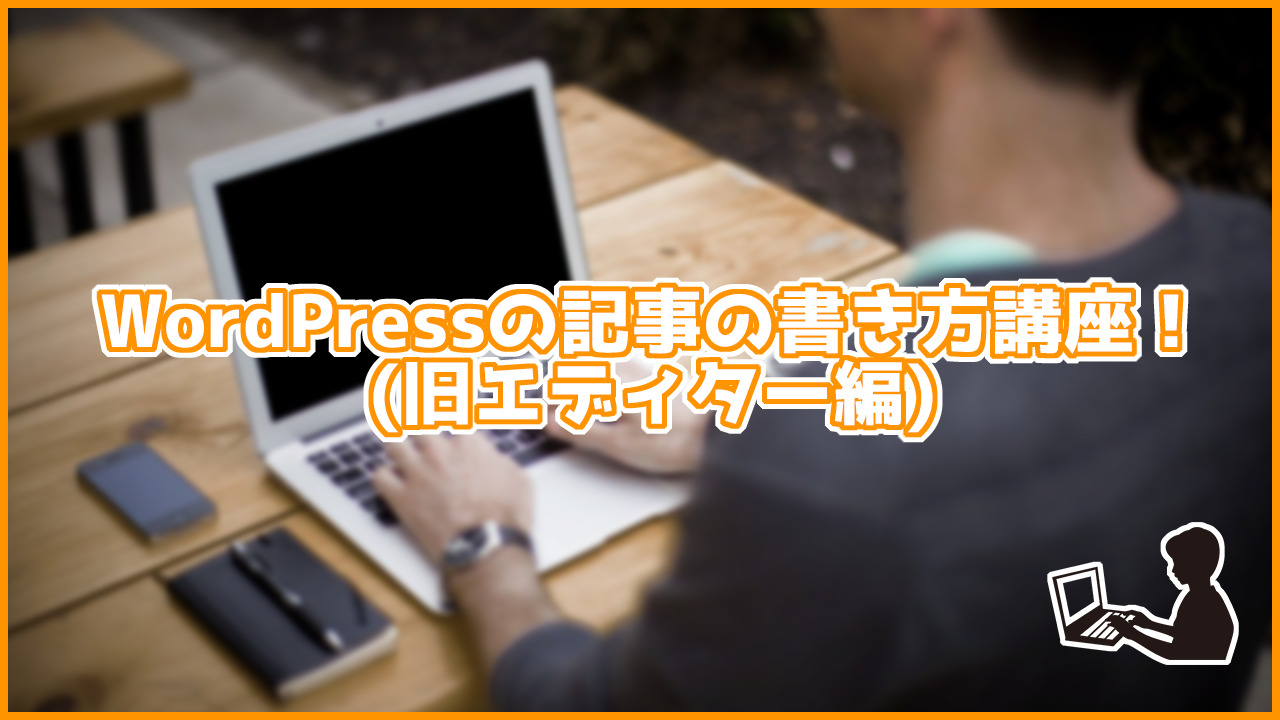 【初心者必見】WordPressの記事の書き方講座！(旧エディター編)