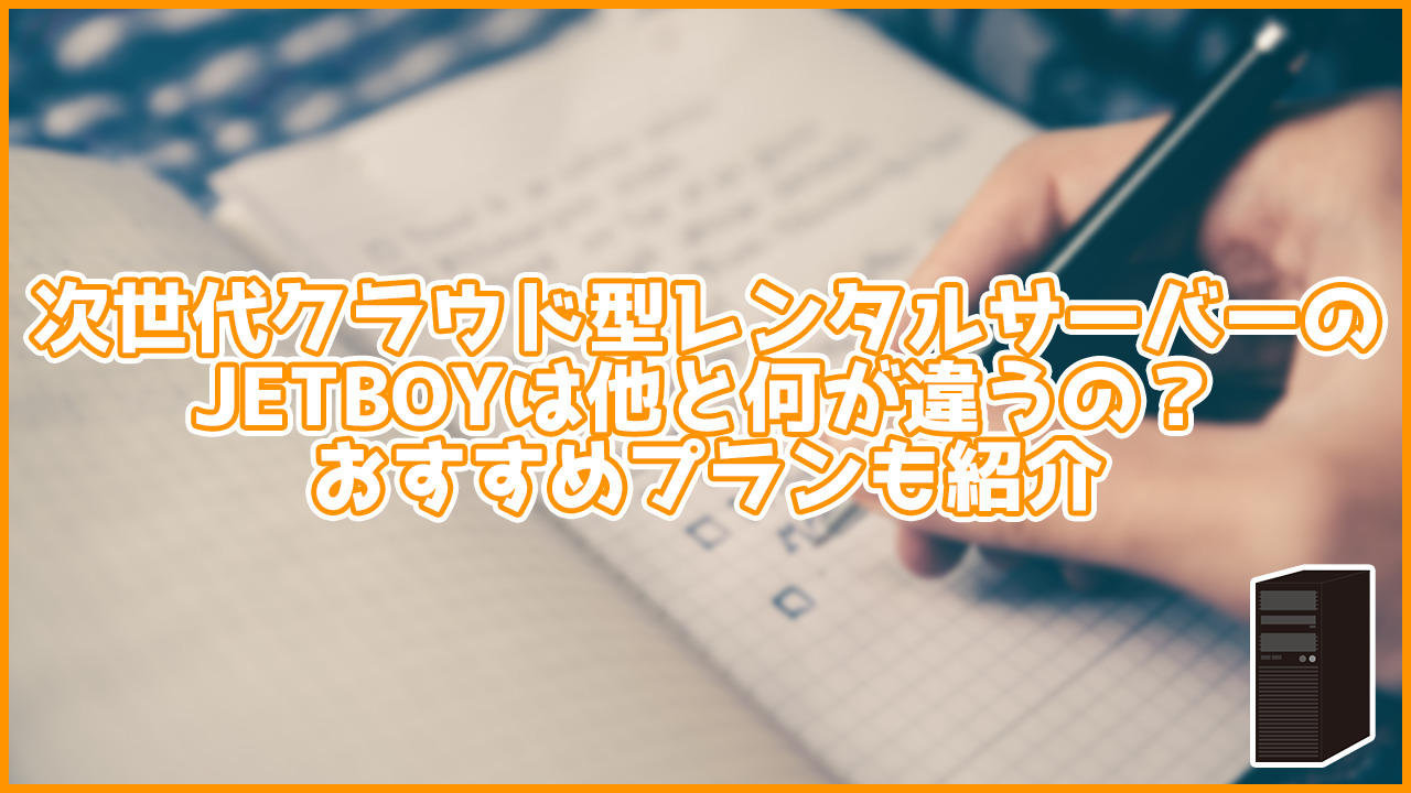 次世代クラウド型レンタルサーバーのJETBOYは他と何が違うの？おすすめプランも紹介