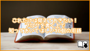 これだけは覚えておきたい!ブログを書く上で知っておいてほしい10個の用語