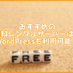 さあ、WordPressを始めよう!おすすめの無料レンタルサーバーはどれ?