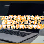 ブログを始めるためにはどんなパソコンが必要?おすすめ商品・買い方も教えます