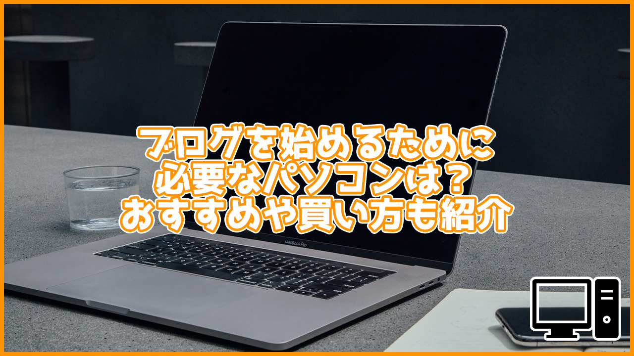 ブログを始めるためにはどんなパソコンが必要？おすすめ商品・買い方も教えます