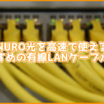NURO光を高速で利用するためのおすすめの有線LANケーブルは?規格によってかなり違う