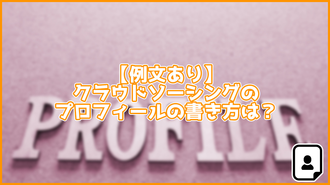 【重要】クラウドソーシングのプロフィールに入れるべき5つの要素。書き方の例文も紹介