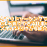 クラウドソーシングでスキルなしの人ができる仕事にはどんなのがある?スキルの付け方も紹介