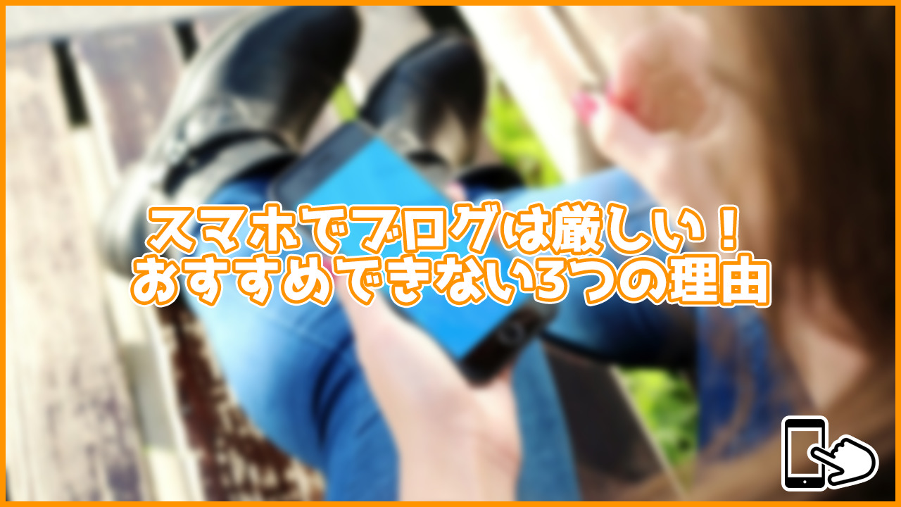 【重要】ブログはスマホだけでは厳しい！おすすめできない3つの理由