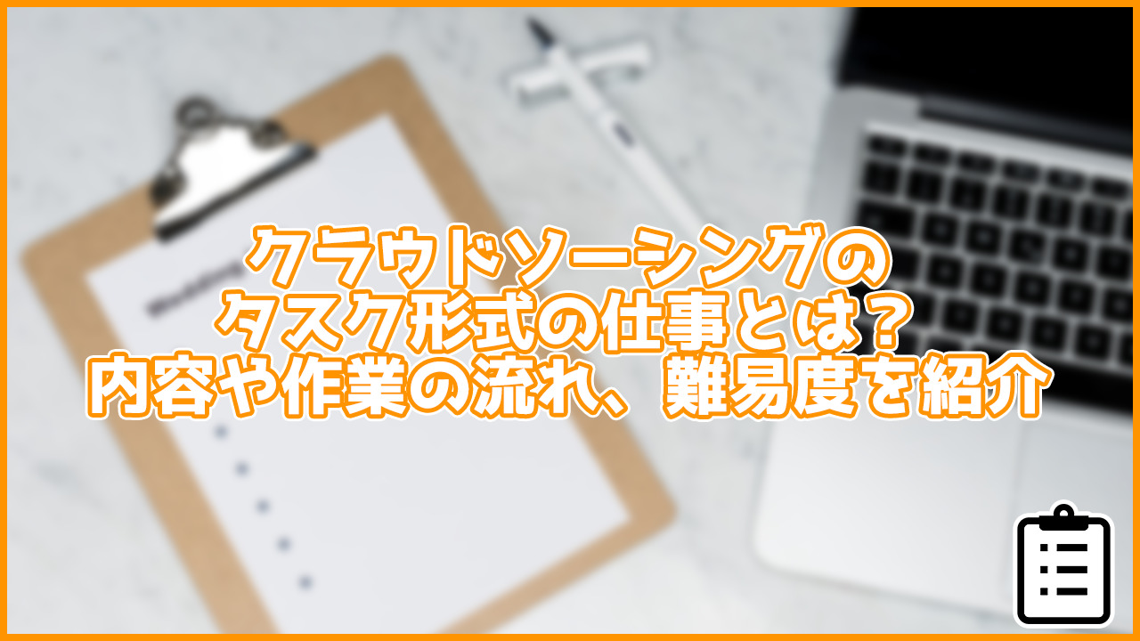 クラウドソーシングのタスク形式の仕事とは？内容や流れ、難易度を紹介