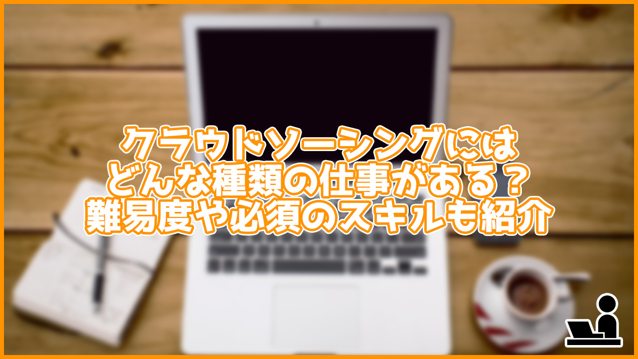 クラウドソーシングにはどんな種類の仕事がある？難易度や必須スキルも紹介